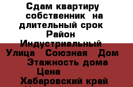 Сдам квартиру (собственник) на длительный срок › Район ­ Индустриальный › Улица ­ Союзная › Дом ­ 14 › Этажность дома ­ 4 › Цена ­ 16 000 - Хабаровский край Недвижимость » Квартиры аренда   . Хабаровский край